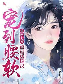 被最猛糙汉宠到腰软木拾