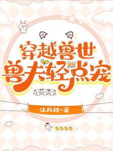 穿越兽世兽夫轻点宠免费