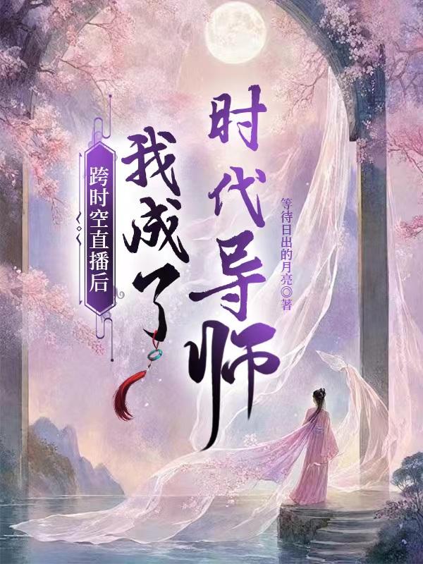 跨时空直播后我成了时代导师 无弹窗