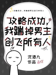 攻略成功我揣掉男主创飞所有人 沉酒九