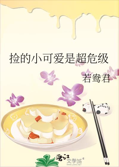 捡的小可爱是超危级全文免费阅读