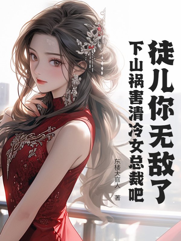 徒儿你无敌了下山祸害清冷女总裁吧免费阅读